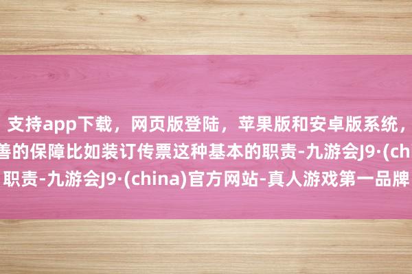 支持app下载，网页版登陆，苹果版和安卓版系统，让您的资金得到最完善的保障比如装订传票这种基本的职责-九游会J9·(china)官方网站-真人游戏第一品牌