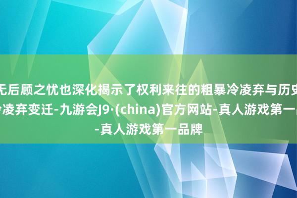 无后顾之忧也深化揭示了权利来往的粗暴冷凌弃与历史的冷凌弃变迁-九游会J9·(china)官方网站-真人游戏第一品牌