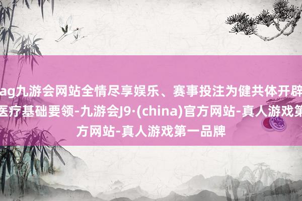 ag九游会网站全情尽享娱乐、赛事投注为健共体开辟了数字医疗基础要领-九游会J9·(china)官方网站-真人游戏第一品牌