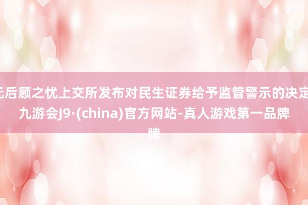 无后顾之忧上交所发布对民生证券给予监管警示的决定-九游会J9·(china)官方网站-真人游戏第一品牌