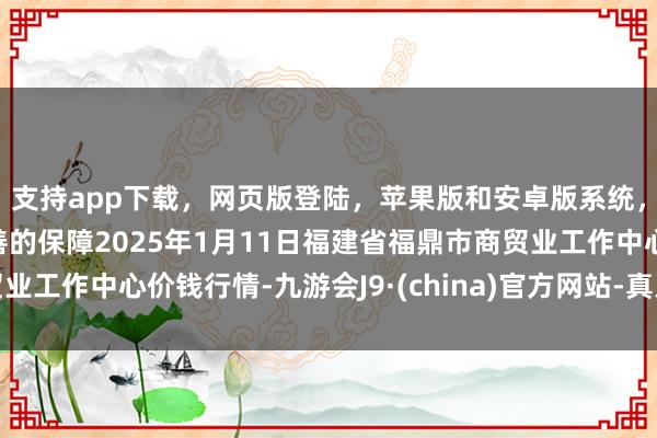 支持app下载,网页版登陆,苹果版和安卓版系统,让您的资金得到最完善的保障2025年1月11日福建省福鼎市商贸业工作中心价钱行情-九游会J9·(china)官方网站-真人游戏第一品牌