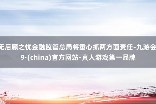 无后顾之忧金融监管总局将重心抓两方面责任-九游会J9·(china)官方网站-真人游戏第一品牌