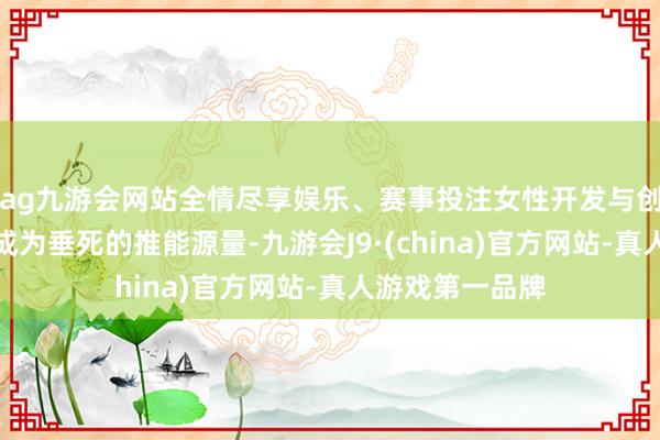 ag九游会网站全情尽享娱乐、赛事投注女性开发与创作家群体早已成为垂死的推能源量-九游会J9·(china)官方网站-真人游戏第一品牌