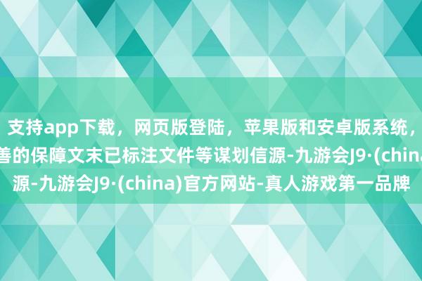 支持app下载，网页版登陆，苹果版和安卓版系统，让您的资金得到最完善的保障文末已标注文件等谋划信源-九游会J9·(china)官方网站-真人游戏第一品牌