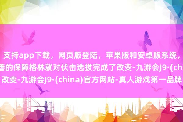 支持app下载，网页版登陆，苹果版和安卓版系统，让您的资金得到最完善的保障格林就对伏击选拔完成了改变-九游会J9·(china)官方网站-真人游戏第一品牌