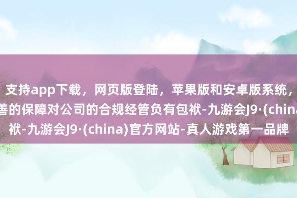支持app下载，网页版登陆，苹果版和安卓版系统，让您的资金得到最完善的保障对公司的合规经管负有包袱-九游会J9·(china)官方网站-真人游戏第一品牌