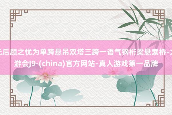 无后顾之忧为单跨悬吊双塔三跨一语气钢桁梁悬索桥-九游会J9·(china)官方网站-真人游戏第一品牌