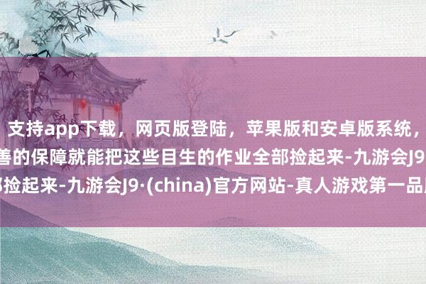 支持app下载，网页版登陆，苹果版和安卓版系统，让您的资金得到最完善的保障就能把这些目生的作业全部捡起来-九游会J9·(china)官方网站-真人游戏第一品牌