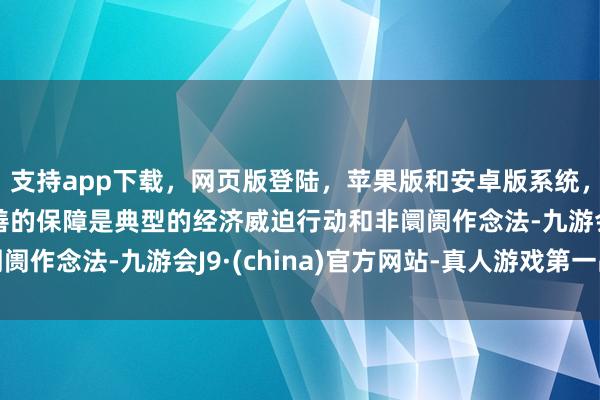 支持app下载，网页版登陆，苹果版和安卓版系统，让您的资金得到最完善的保障是典型的经济威迫行动和非阛阓作念法-九游会J9·(china)官方网站-真人游戏第一品牌