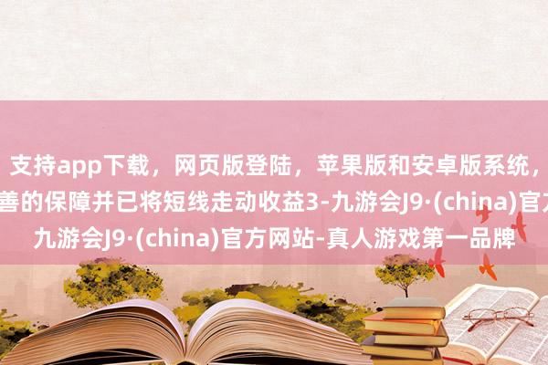 支持app下载，网页版登陆，苹果版和安卓版系统，让您的资金得到最完善的保障并已将短线走动收益3-九游会J9·(china)官方网站-真人游戏第一品牌