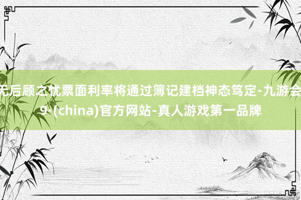 无后顾之忧票面利率将通过簿记建档神态笃定-九游会J9·(china)官方网站-真人游戏第一品牌