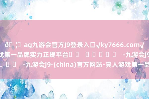 🦄ag九游会官方J9登录入口√ky7666.com√ag九游会官网真人游戏第一品牌实力正规平台		  					  -九游会J9·(china)官方网站-真人游戏第一品牌