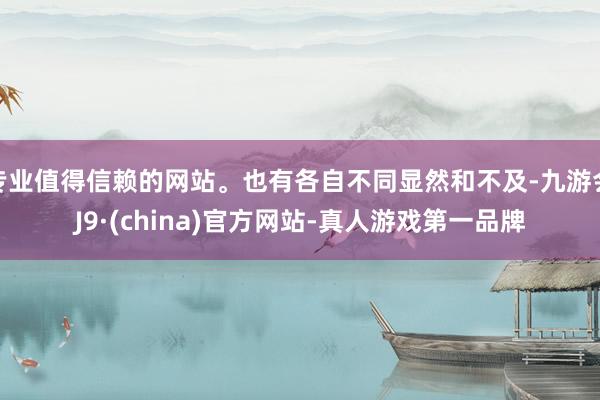 专业值得信赖的网站。也有各自不同显然和不及-九游会J9·(china)官方网站-真人游戏第一品牌