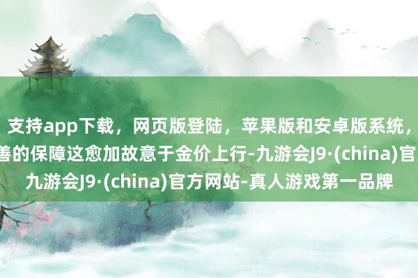 支持app下载，网页版登陆，苹果版和安卓版系统，让您的资金得到最完善的保障这愈加故意于金价上行-九游会J9·(china)官方网站-真人游戏第一品牌
