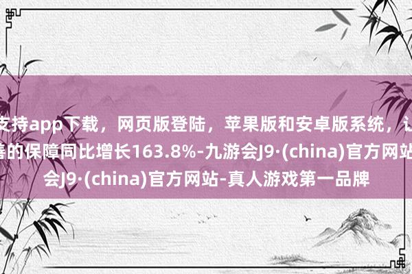 支持app下载，网页版登陆，苹果版和安卓版系统，让您的资金得到最完善的保障同比增长163.8%-九游会J9·(china)官方网站-真人游戏第一品牌