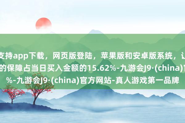 支持app下载，网页版登陆，苹果版和安卓版系统，让您的资金得到最完善的保障占当日买入金额的15.62%-九游会J9·(china)官方网站-真人游戏第一品牌