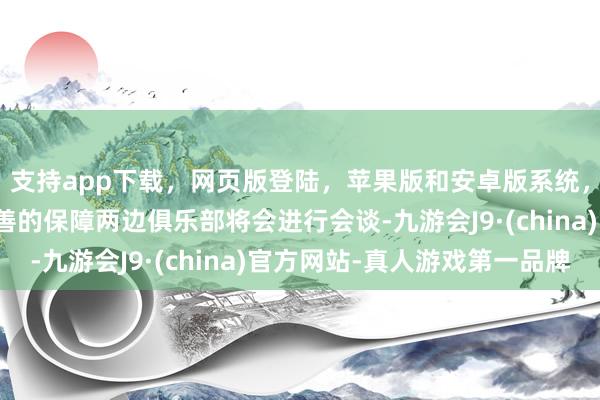 支持app下载，网页版登陆，苹果版和安卓版系统，让您的资金得到最完善的保障两边俱乐部将会进行会谈-九游会J9·(china)官方网站-真人游戏第一品牌