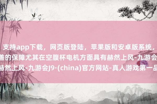 支持app下载，网页版登陆，苹果版和安卓版系统，让您的资金得到最完善的保障尤其在空腹杯电机方面具有赫然上风-九游会J9·(china)官方网站-真人游戏第一品牌