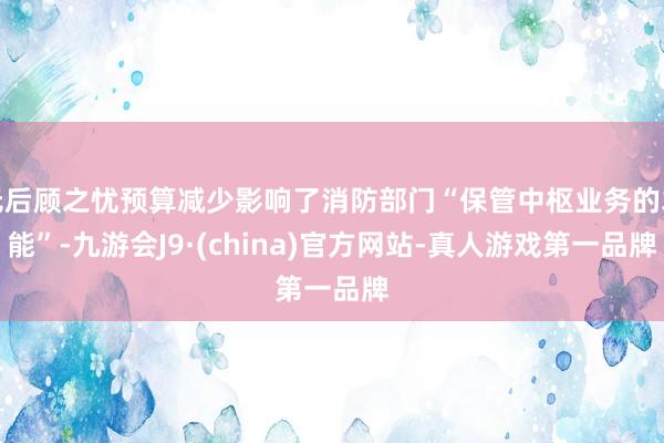 无后顾之忧预算减少影响了消防部门“保管中枢业务的才能”-九游会J9·(china)官方网站-真人游戏第一品牌