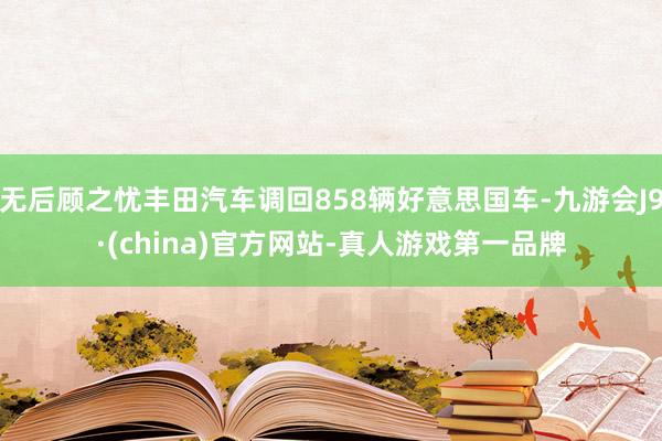 无后顾之忧丰田汽车调回858辆好意思国车-九游会J9·(china)官方网站-真人游戏第一品牌