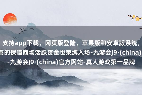 支持app下载，网页版登陆，苹果版和安卓版系统，让您的资金得到最完善的保障商场活跃资金也束缚入场-九游会J9·(china)官方网站-真人游戏第一品牌