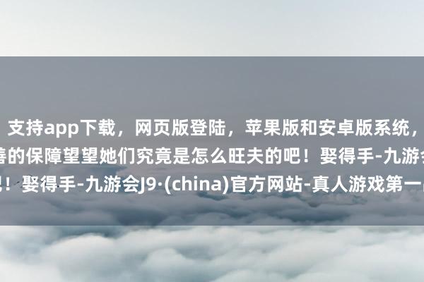 支持app下载，网页版登陆，苹果版和安卓版系统，让您的资金得到最完善的保障望望她们究竟是怎么旺夫的吧！娶得手-九游会J9·(china)官方网站-真人游戏第一品牌