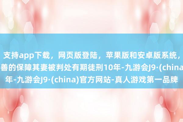 支持app下载，网页版登陆，苹果版和安卓版系统，让您的资金得到最完善的保障其妻被判处有期徒刑10年-九游会J9·(china)官方网站-真人游戏第一品牌
