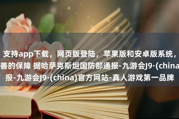 支持app下载，网页版登陆，苹果版和安卓版系统，让您的资金得到最完善的保障 据哈萨克斯坦国防部通报-九游会J9·(china)官方网站-真人游戏第一品牌