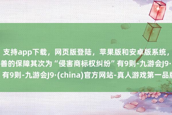 支持app下载，网页版登陆，苹果版和安卓版系统，让您的资金得到最完善的保障其次为“侵害商标权纠纷”有9则-九游会J9·(china)官方网站-真人游戏第一品牌