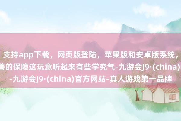 支持app下载，网页版登陆，苹果版和安卓版系统，让您的资金得到最完善的保障这玩意听起来有些学究气-九游会J9·(china)官方网站-真人游戏第一品牌