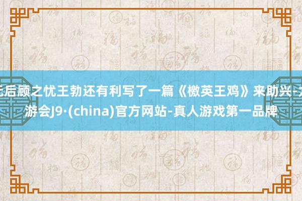 无后顾之忧王勃还有利写了一篇《檄英王鸡》来助兴-九游会J9·(china)官方网站-真人游戏第一品牌