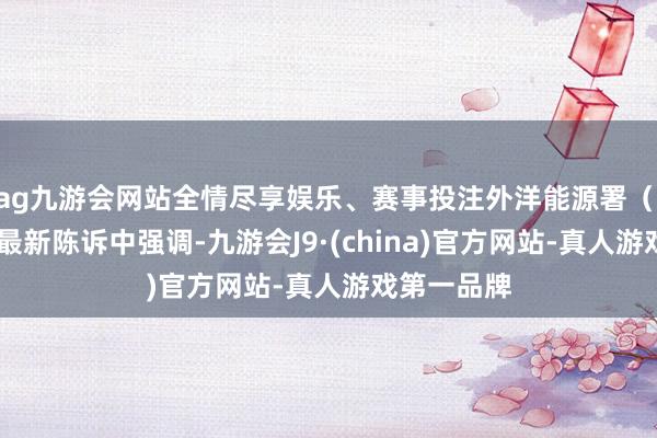 ag九游会网站全情尽享娱乐、赛事投注外洋能源署（IEA）在其最新陈诉中强调-九游会J9·(china)官方网站-真人游戏第一品牌