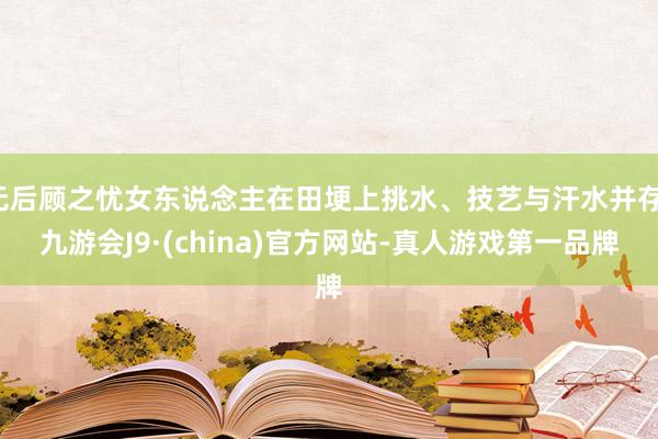 无后顾之忧女东说念主在田埂上挑水、技艺与汗水并存-九游会J9·(china)官方网站-真人游戏第一品牌