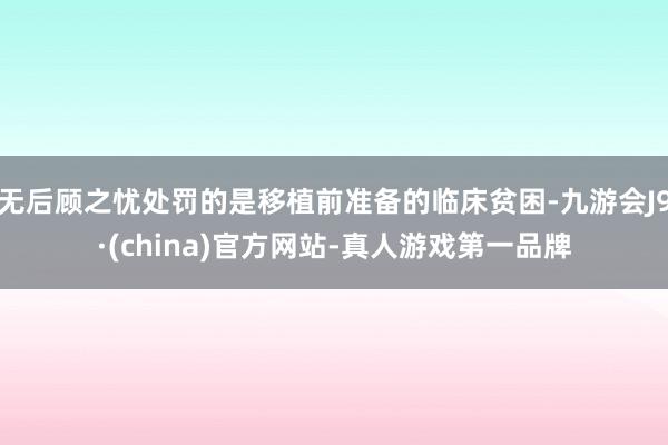 无后顾之忧处罚的是移植前准备的临床贫困-九游会J9·(china)官方网站-真人游戏第一品牌