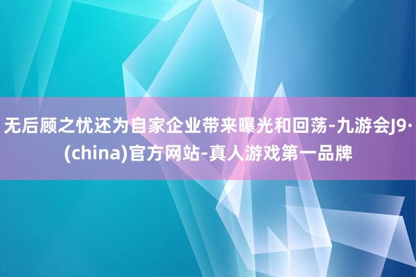 无后顾之忧还为自家企业带来曝光和回荡-九游会J9·(china)官方网站-真人游戏第一品牌
