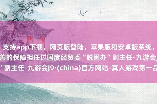 支持app下载，网页版登陆，苹果版和安卓版系统，让您的资金得到最完善的保障担任过国度经贸委“脱困办”副主任-九游会J9·(china)官方网站-真人游戏第一品牌