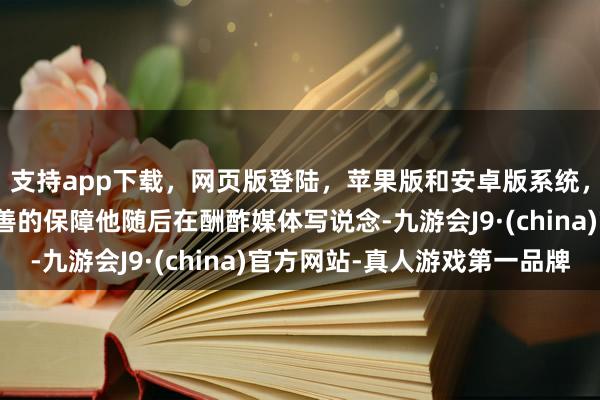 支持app下载,网页版登陆,苹果版和安卓版系统,让您的资金得到最完善的保障他随后在酬酢媒体写说念-九游会J9·(china)官方网站-真人游戏第一品牌
