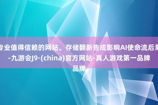 专业值得信赖的网站。存储翻新告成影响AI使命流后果-九游会J9·(china)官方网站-真人游戏第一品牌