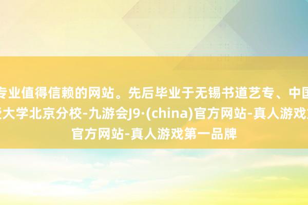专业值得信赖的网站。先后毕业于无锡书道艺专、中国字画函授大学北京分校-九游会J9·(china)官方网站-真人游戏第一品牌
