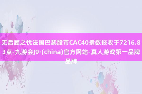 无后顾之忧法国巴黎股市CAC40指数报收于7216.83点-九游会J9·(china)官方网站-真人游戏第一品牌