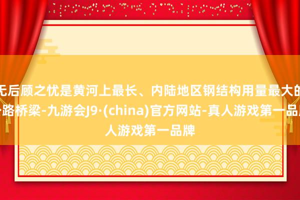 无后顾之忧是黄河上最长、内陆地区钢结构用量最大的公路桥梁-九游会J9·(china)官方网站-真人游戏第一品牌