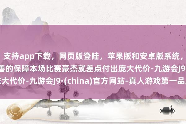 支持app下载，网页版登陆，苹果版和安卓版系统，让您的资金得到最完善的保障本场比赛豪杰就差点付出庞大代价-九游会J9·(china)官方网站-真人游戏第一品牌