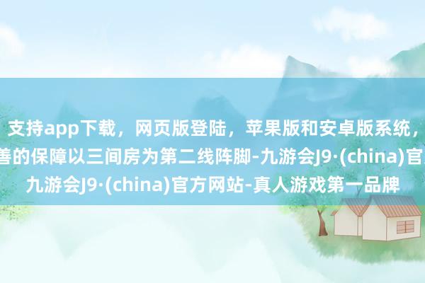 支持app下载，网页版登陆，苹果版和安卓版系统，让您的资金得到最完善的保障以三间房为第二线阵脚-九游会J9·(china)官方网站-真人游戏第一品牌