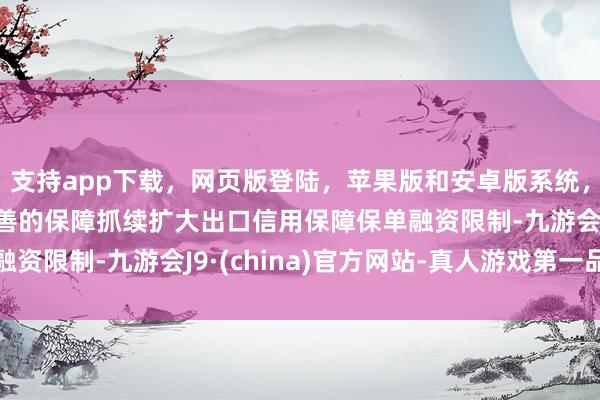 支持app下载，网页版登陆，苹果版和安卓版系统，让您的资金得到最完善的保障抓续扩大出口信用保障保单融资限制-九游会J9·(china)官方网站-真人游戏第一品牌
