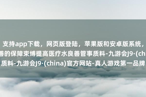 支持app下载，网页版登陆，苹果版和安卓版系统，让您的资金得到最完善的保障束缚提高医疗水良善管事质料-九游会J9·(china)官方网站-真人游戏第一品牌