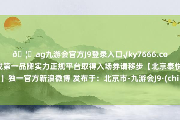 🦄ag九游会官方J9登录入口√ky7666.com√ag九游会官网真人游戏第一品牌实力正规平台取得入场券请移步【北京泰悦医疗】独一官方新浪微博 发布于：北京市-九游会J9·(china)官方网站-真人游戏第一品牌