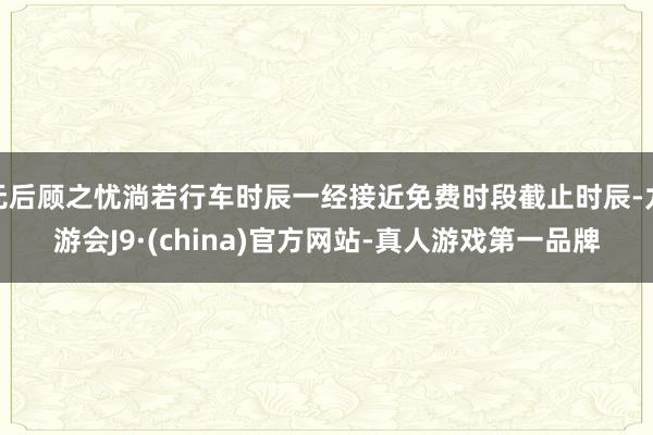 无后顾之忧淌若行车时辰一经接近免费时段截止时辰-九游会J9·(china)官方网站-真人游戏第一品牌