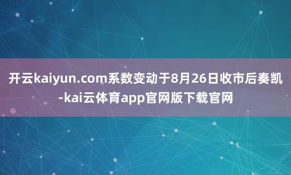 开云kaiyun.com系数变动于8月26日收市后奏凯-kai云体育app官网版下载官网