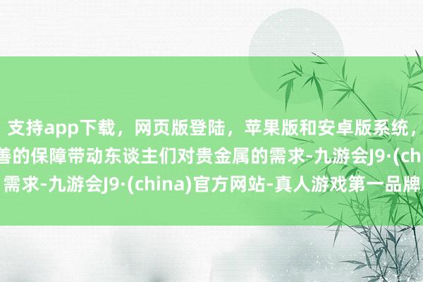 支持app下载，网页版登陆，苹果版和安卓版系统，让您的资金得到最完善的保障带动东谈主们对贵金属的需求-九游会J9·(china)官方网站-真人游戏第一品牌