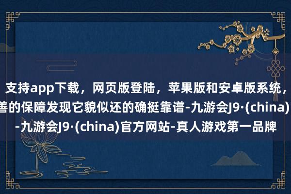 支持app下载，网页版登陆，苹果版和安卓版系统，让您的资金得到最完善的保障发现它貌似还的确挺靠谱-九游会J9·(china)官方网站-真人游戏第一品牌